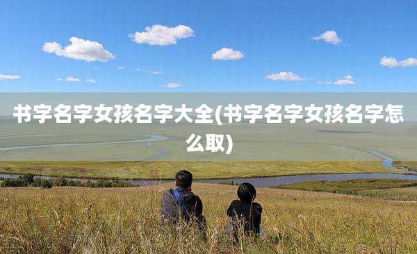 书字名字女孩名字大全(书字名字女孩名字怎么取)