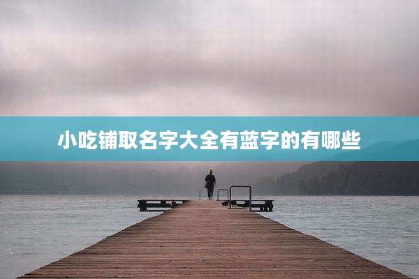 小吃铺取名字大全有蓝字的有哪些