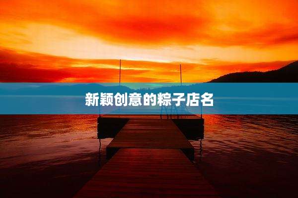新颖创意的粽子店名