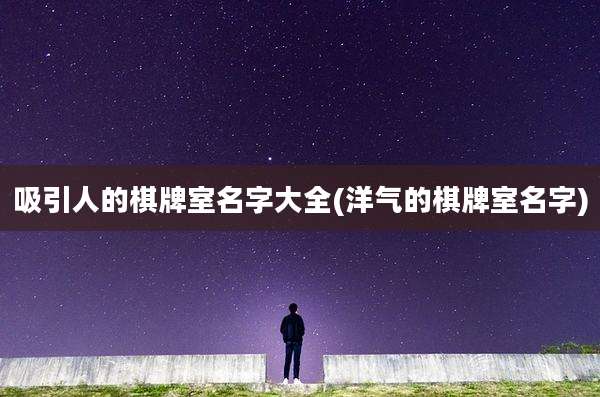 吸引人的棋牌室名字大全(洋气的棋牌室名字)
