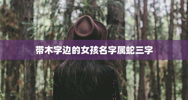 带木字边的女孩名字属蛇三字