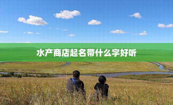 水产商店起名带什么字好听