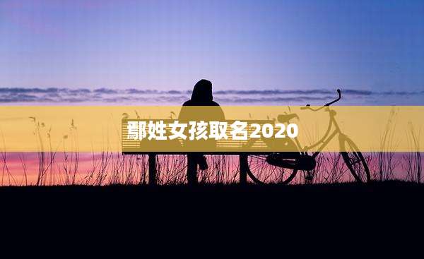 鄢姓女孩取名2020