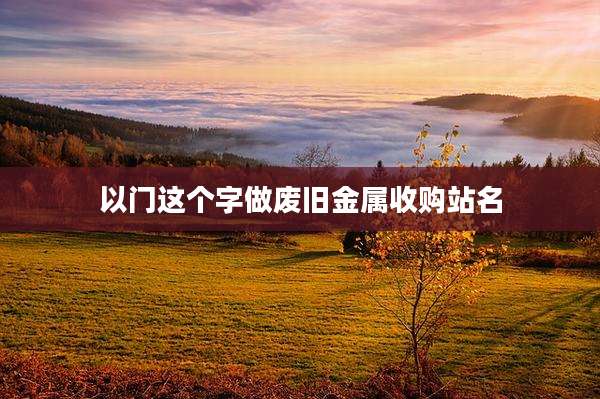 以门这个字做废旧金属收购站名