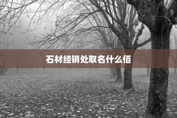 石材经销处取名什么佰
