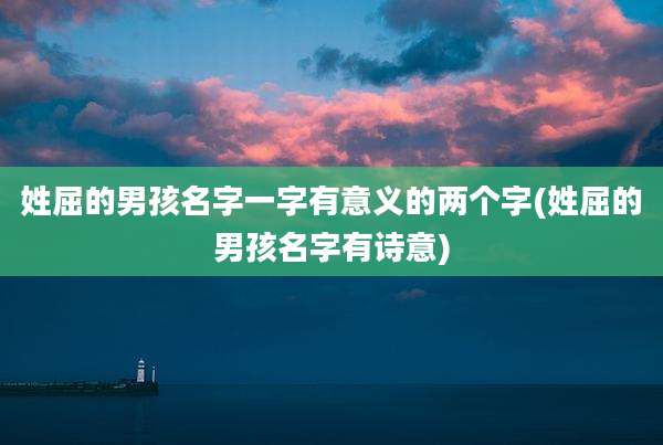 姓屈的男孩名字一字有意义的两个字(姓屈的男孩名字有诗意)