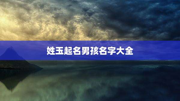 姓玉起名男孩名字大全