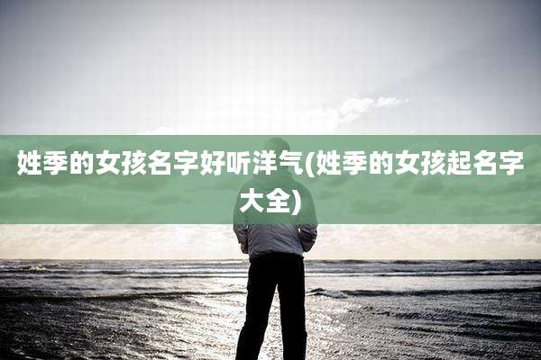 姓季的女孩名字好听洋气(姓季的女孩起名字大全)