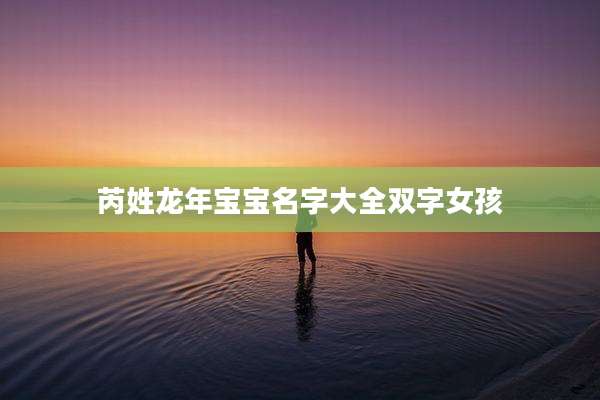 芮姓龙年宝宝名字大全双字女孩