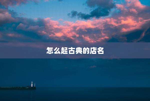 怎么起古典的店名