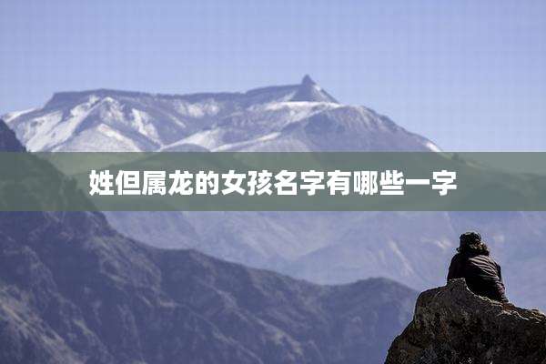 姓但属龙的女孩名字有哪些一字