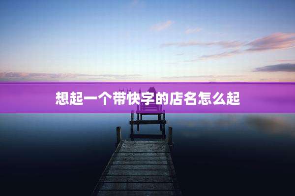 想起一个带快字的店名怎么起