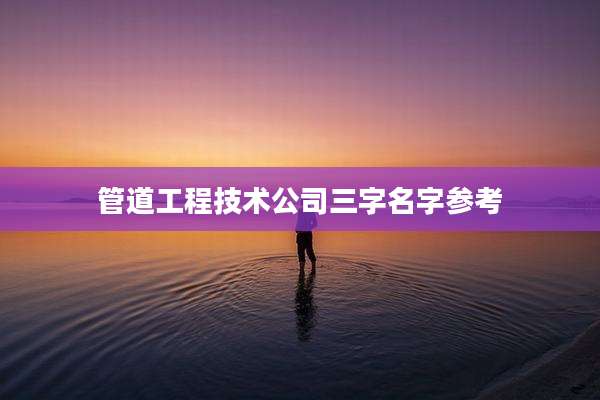 管道工程技术公司三字名字参考