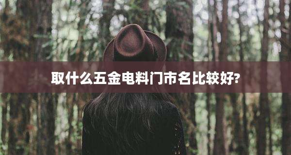 取什么五金电料门市名比较好?