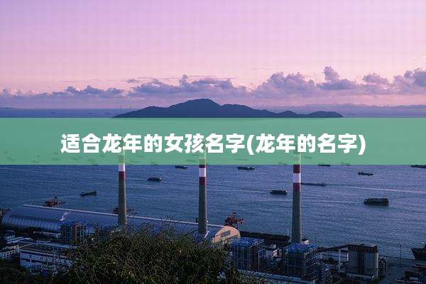适合龙年的女孩名字(龙年的名字)
