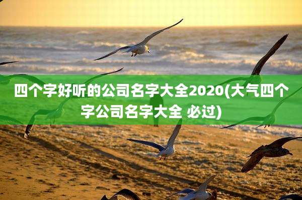 四个字好听的公司名字大全2020(大气四个字公司名字大全 必过)