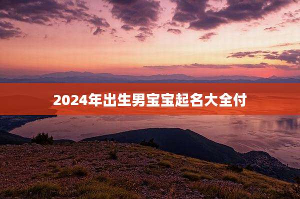 2024年出生男宝宝起名大全付