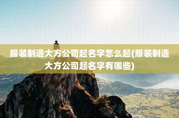 服装制造大方公司起名字怎么起(服装制造大方公司起名字有哪些)