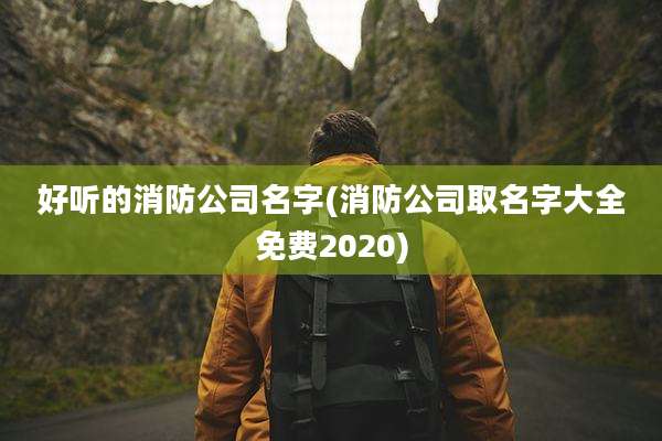 好听的消防公司名字(消防公司取名字大全免费2020)