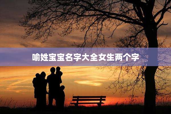 喻姓宝宝名字大全女生两个字