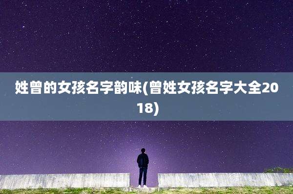 姓曾的女孩名字韵味(曾姓女孩名字大全2018)