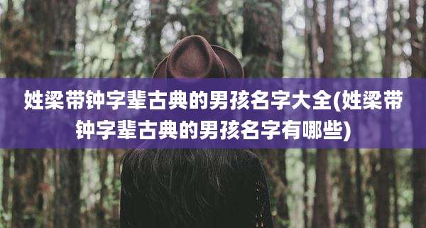 姓梁带钟字辈古典的男孩名字大全(姓梁带钟字辈古典的男孩名字有哪些)