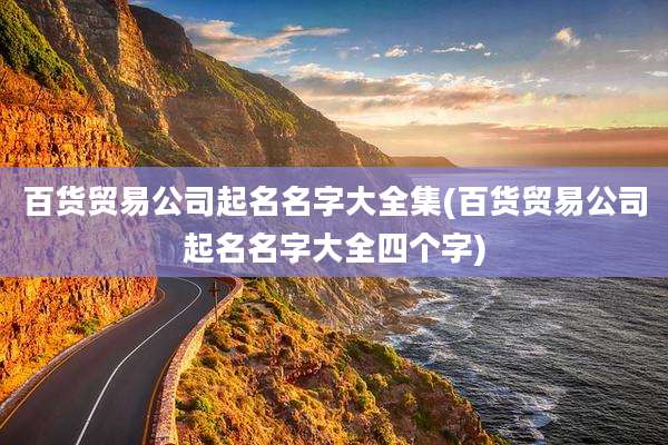 百货贸易公司起名名字大全集(百货贸易公司起名名字大全四个字)