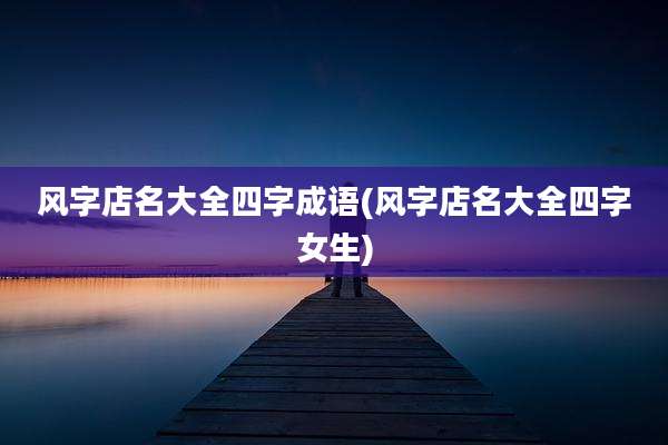 风字店名大全四字成语(风字店名大全四字女生)