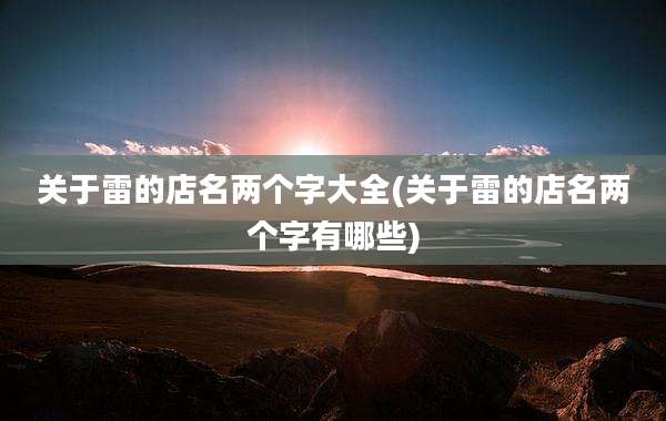 关于雷的店名两个字大全(关于雷的店名两个字有哪些)