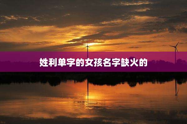 姓利单字的女孩名字缺火的
