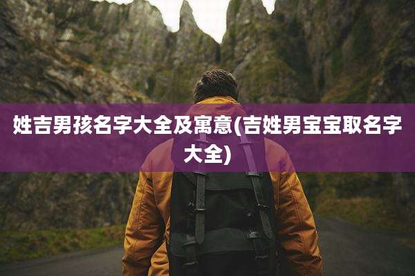 姓吉男孩名字大全及寓意(吉姓男宝宝取名字大全)