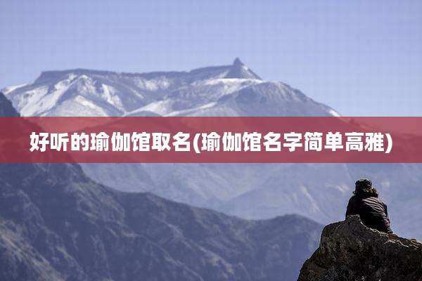 好听的瑜伽馆取名(瑜伽馆名字简单高雅)