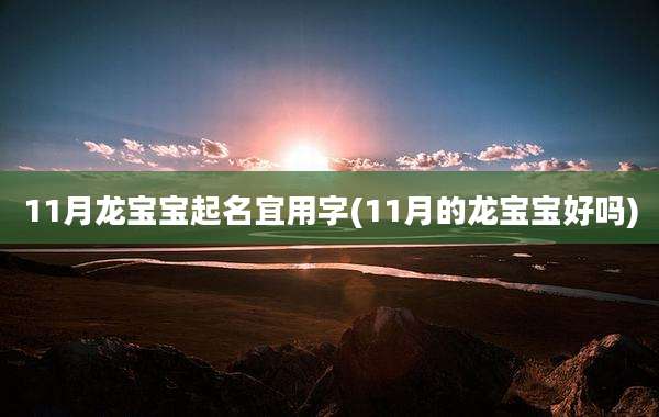 11月龙宝宝起名宜用字(11月的龙宝宝好吗)