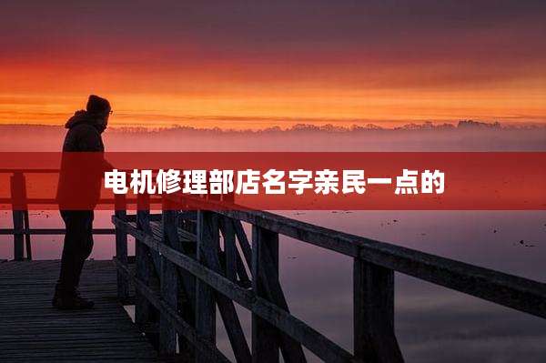 电机修理部店名字亲民一点的