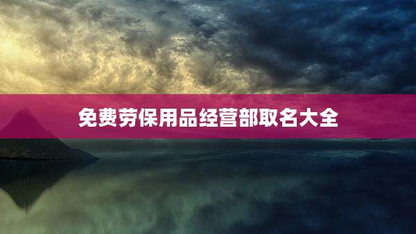 免费劳保用品经营部取名大全