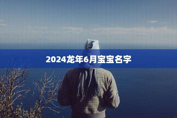 2024龙年6月宝宝名字