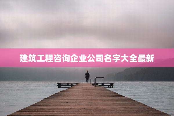 建筑工程咨询企业公司名字大全最新