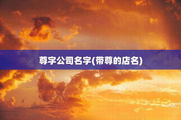 尊字公司名字(带尊的店名)