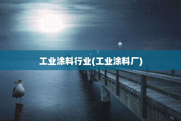 工业涂料行业(工业涂料厂)
