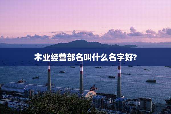 木业经营部名叫什么名字好?