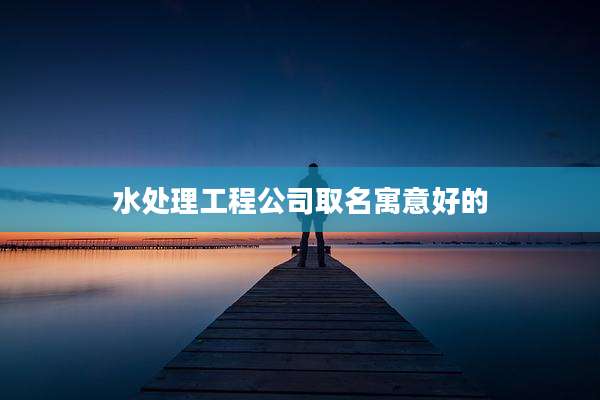水处理工程公司取名寓意好的