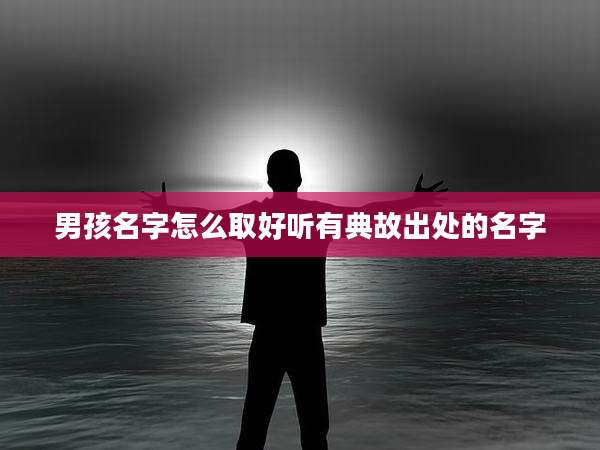 男孩名字怎么取好听有典故出处的名字