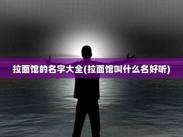 拉面馆的名字大全(拉面馆叫什么名好听)