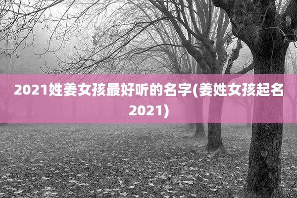 2021姓姜女孩最好听的名字(姜姓女孩起名2021)