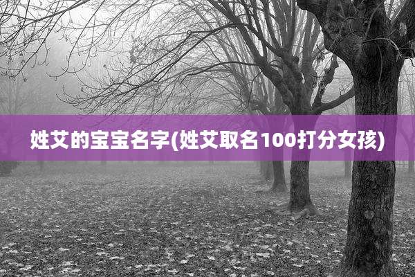 姓艾的宝宝名字(姓艾取名100打分女孩)