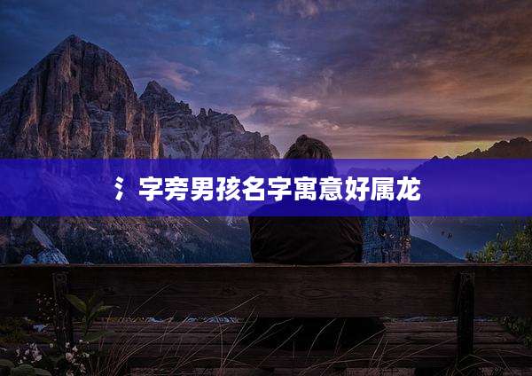 氵字旁男孩名字寓意好属龙