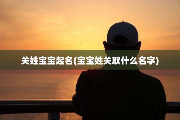 关姓宝宝起名(宝宝姓关取什么名字)