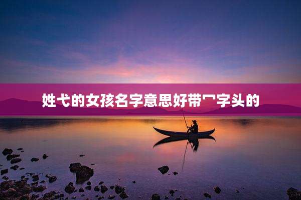 姓弋的女孩名字意思好带冖字头的