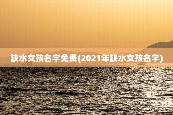 缺水女孩名字免费(2021年缺水女孩名字)