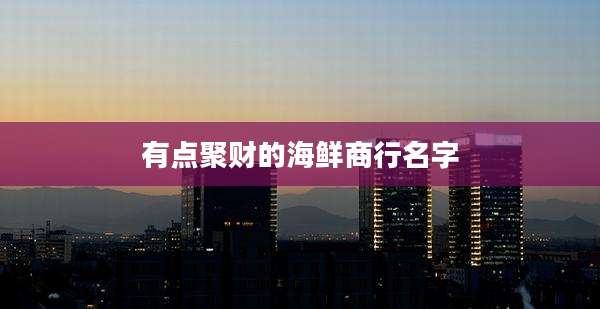 有点聚财的海鲜商行名字